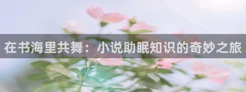 校园五月小说：在书海里共舞：小说助眠知识的奇妙之旅